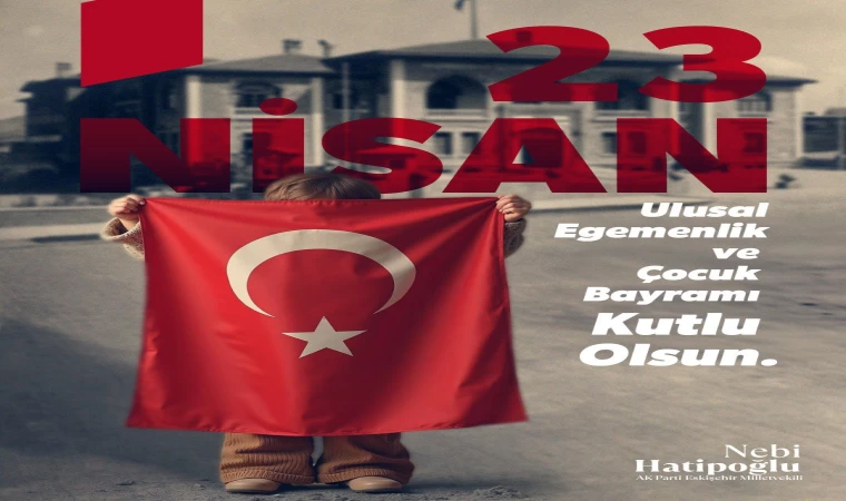 Milletvekili Hatipoğlu: ”23 Nisan’ın 105’inci yılını büyük bir gurur ve coşkuyla kutluyoruz”